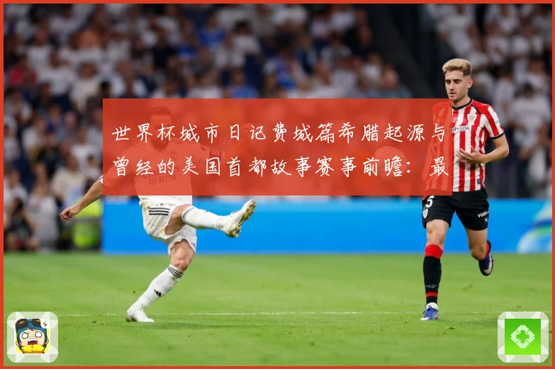 世界杯城市日记费城篇希腊起源与曾经的美国首都故事赛事前瞻：最新赛事动态与深度分析