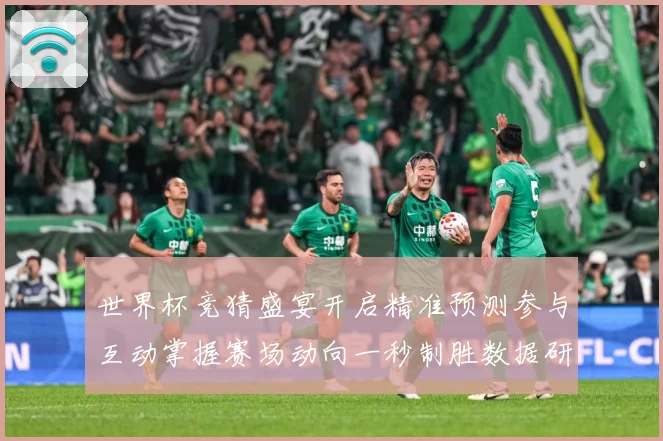 世界杯竞猜盛宴开启精准预测参与互动掌握赛场动向一秒制胜数据研判：最新赛事动态与深度分析