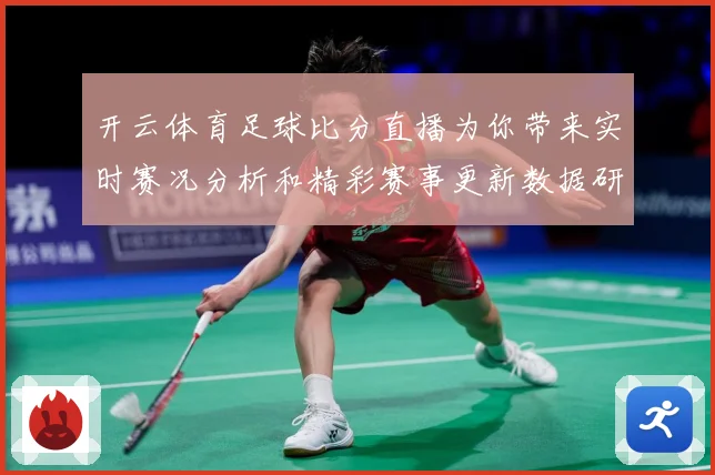 开云体育足球比分直播为你带来实时赛况分析和精彩赛事更新数据研判：最新赛事动态与深度分析