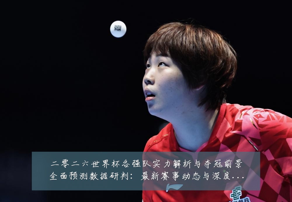 二零二六世界杯各强队实力解析与夺冠前景全面预测数据研判:最新赛事动态与深度分析