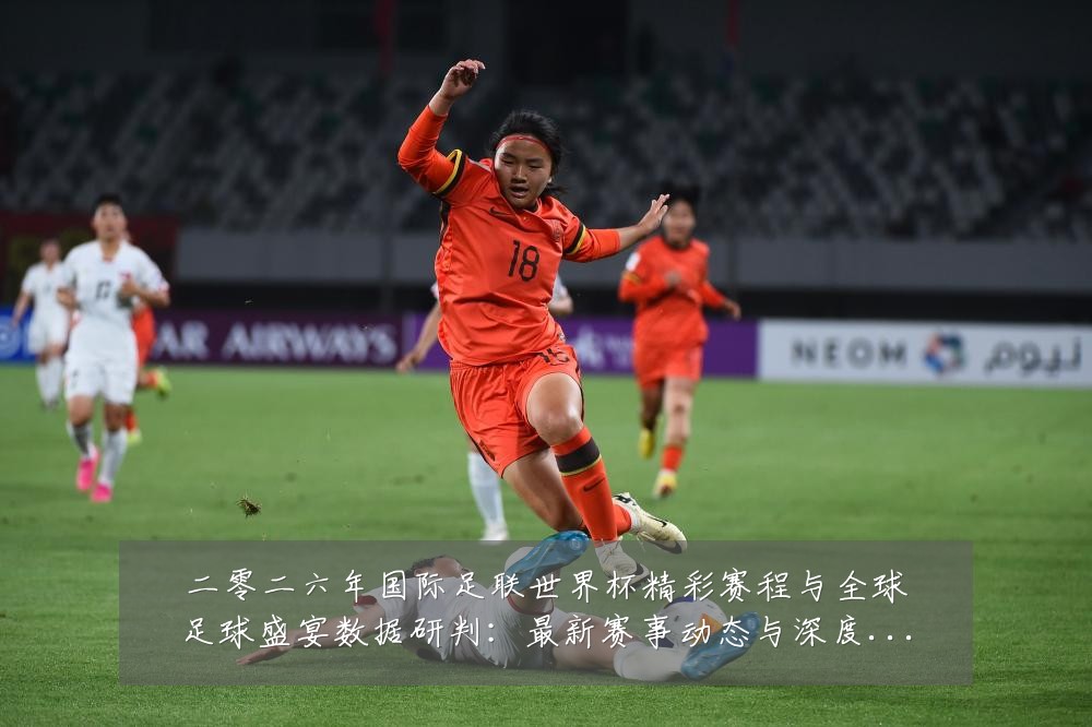 二零二六年国际足联世界杯精彩赛程与全球足球盛宴数据研判:最新赛事动态与深度分析