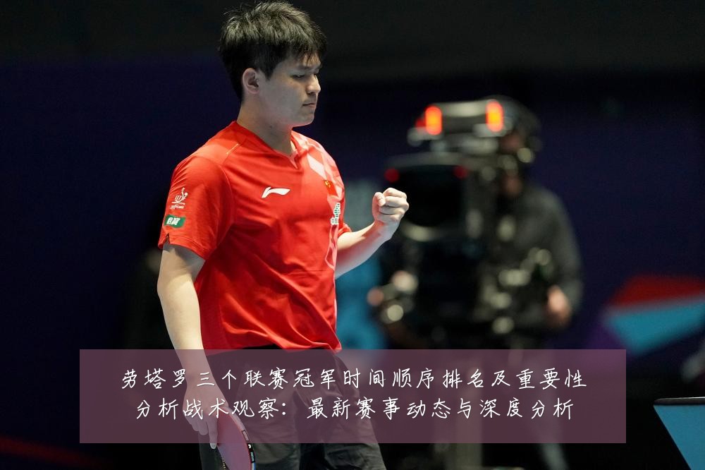 劳塔罗三个联赛冠军时间顺序排名及重要性分析战术观察:最新赛事动态与深度分析