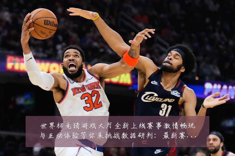 世界杯竞猜游戏大厅全新上线赛事激情畅玩与互动体验等你来挑战数据研判：最新赛事动态与深度分析