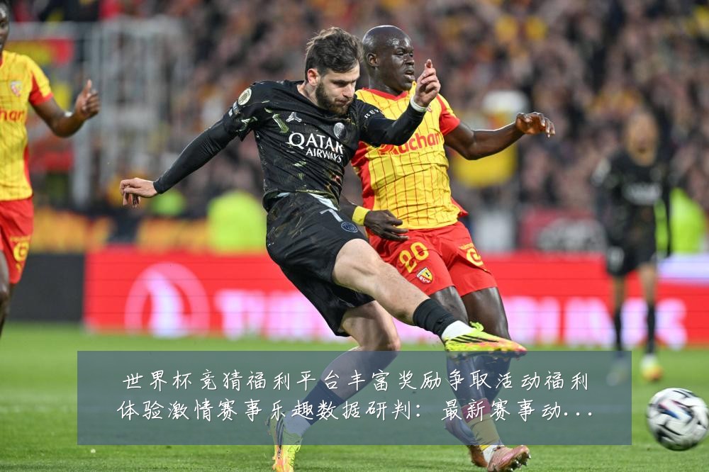 世界杯竞猜福利平台丰富奖励争取活动福利体验激情赛事乐趣数据研判:最新赛事动态与深度分析