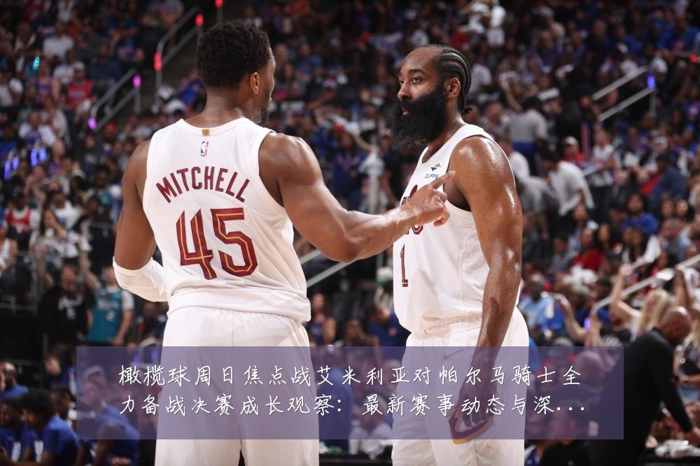 橄榄球周日焦点战艾米利亚对帕尔马骑士全力备战决赛成长观察:最新赛事动态与深度分析